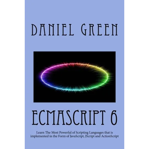 ECMAScript 6: Learn The Most Powerful of Scripting Languages that is implemented in the Form of JavaScript, JScript and ActionScript - Paperback
