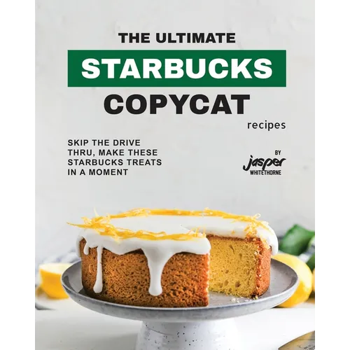 The Ultimate Starbucks Copycat Recipes: Skip The Drive-Thru, Make These Starbucks Treats In A Moment - Paperback