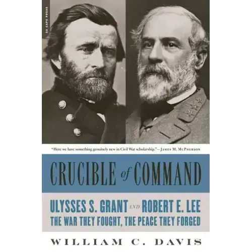 Crucible of Command: Ulysses S. Grant and Robert E. Lee -- The War They Fought, the Peace They Forged - Paperback
