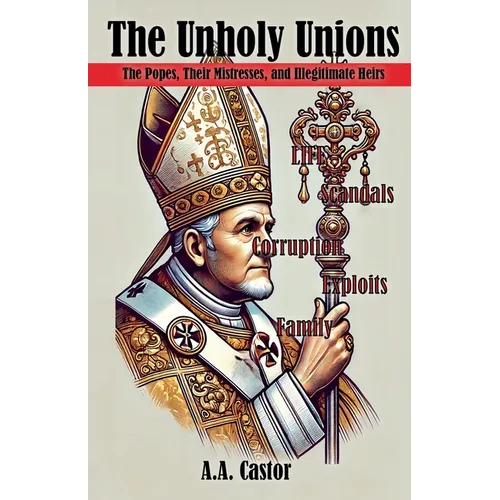 The Unholy Unions: The Popes, Their Mistresses, and Illegitimate Heirs - Paperback