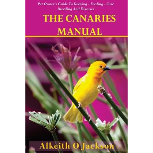 The Canaries Manual: Pet Owner's Guide To Keeping - Feeding - Care - Breeding And Diseases - Paperback