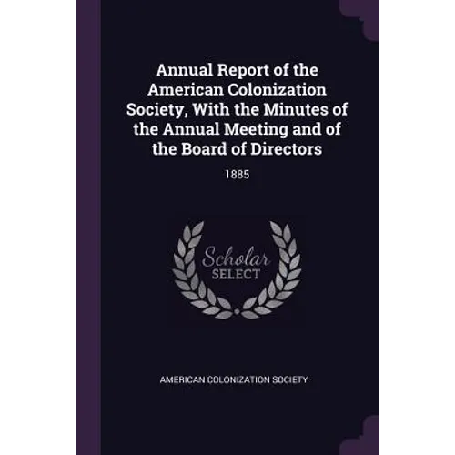 Annual Report of the American Colonization Society, With the Minutes of the Annual Meeting and of the Board of Directors: 1885 - Paperback