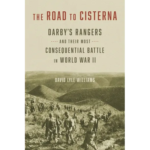 The Road to Cisterna: Darby's Rangers and Their Most Consequential Battle in World War II - Hardcover