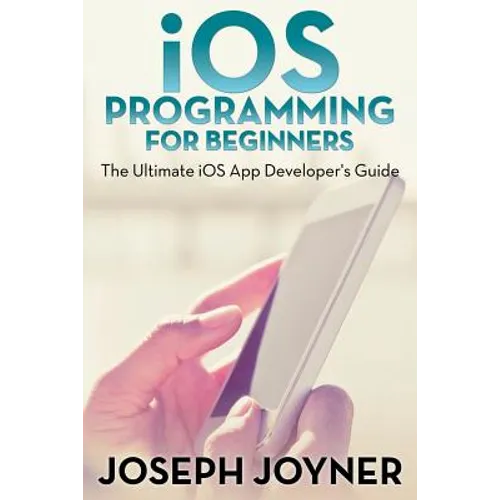 iOS Programming For Beginners: The Ultimate iOS App Developer's Guide
