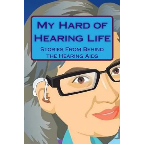 My Hard of Hearing Life: Stories From Behind the Hearing Aids