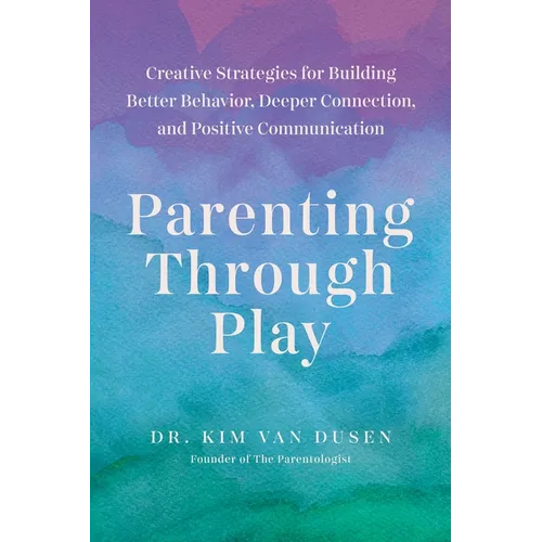 Parenting Through Play: Creative Strategies for Building Better Behavior, Deeper Connection, and Positive Communication - Paperback