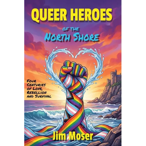 Queer Heroes of the North Shore: Four Centuries of Love, Rebellion and Survival - Paperback