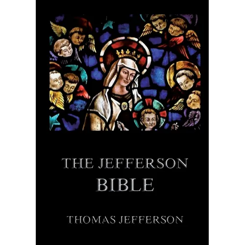 The Jefferson Bible: Life and Morals of Jesus of Nazareth: Historically Annotated Edition