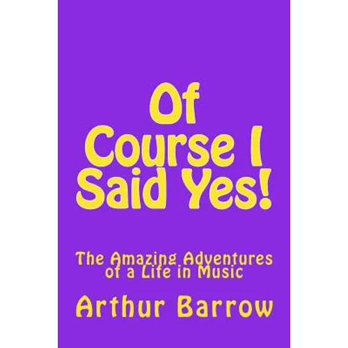 Of Course I Said Yes!: The Amazing Adventures of a Life in Music - Paperback
