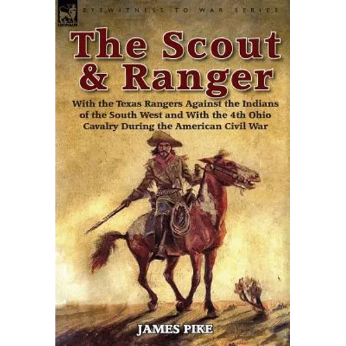 The Scout and Ranger: With the Texas Rangers Against the Indians of the South West and with the 4th Ohio Cavalry During the American Civil W - Hardcover