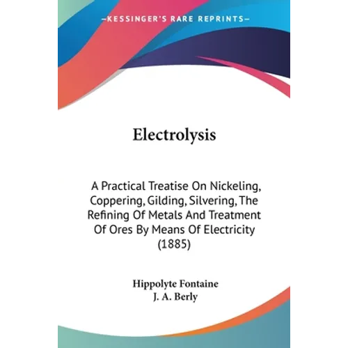 Electrolysis: A Practical Treatise On Nickeling, Coppering, Gilding, Silvering, The Refining Of Metals And Treatment Of Ores By Mean - Paperback