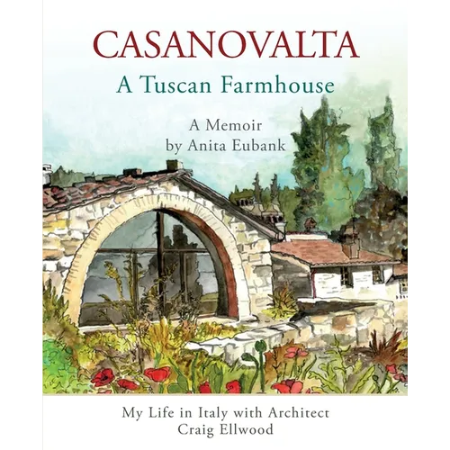CASANOVALTA--A Tuscan Farmhouse: My Life in Italy with Architect Craig Ellwood