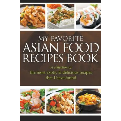 My Favorite Asian Food Recipes Book: A collection of the most exotic & delicious recipes that I have found - Paperback