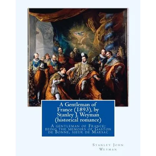 A Gentleman of France (1893), by Stanley J. Weyman (historical romance): A gentleman of France; being the memoirs of Gaston de Bonne, sieur de Marsac - Paperback