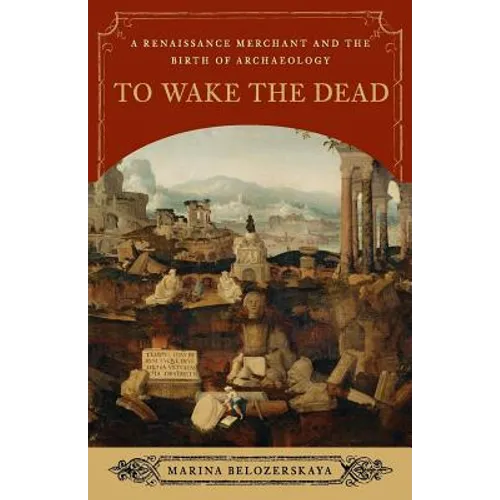 To Wake the Dead: A Renaissance Merchant and the Birth of Archaeology - Paperback