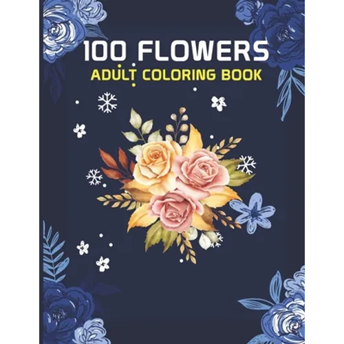 100 Flowers Adult Coloring Book: 100 flowers an adult coloring book, 100 Flower Designs: Coloring Book For Adults Featuring Flowers, Vases, Bunches, a - Paperback