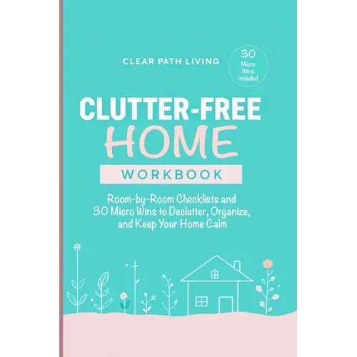 Clutter-Free Home Workbook: Room-by-Room Checklists and 30 Micro Wins to Declutter, Organize, and Keep Your Home Calm - Paperback