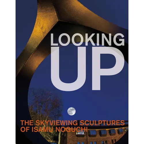 Looking Up: The Skyviewing Sculptures of Isamu Noguchi - Hardcover