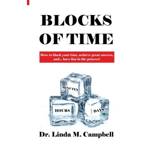 Blocks of Time: How to block your time, achieve great success, and...have fun in the process! - Paperback