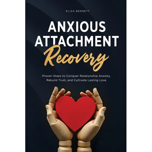 Anxious Attachment Recovery: Proven Steps to Conquer Relationship Anxiety, Rebuild Trust, and Cultivate Lasting Love - Paperback