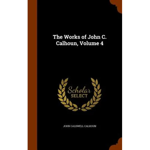 The Works of John C. Calhoun, Volume 4 - Hardcover