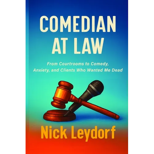 Comedian at Law: From Courtrooms to Comedy, Anxiety, and Clients Who Wanted Me Dead: From Courtrooms to Comedy, Anxiety, and the Clients Who Wanted Me - Paperback