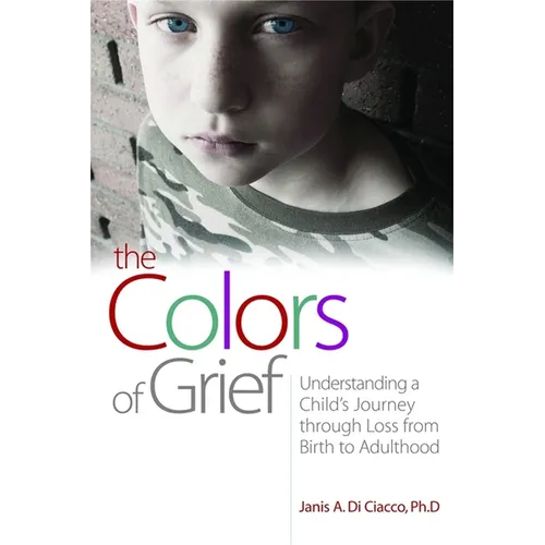 The Colors of Grief: Understanding a Child's Journey Through Loss from Birth to Adulthood - Paperback