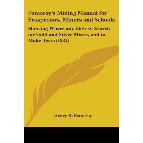 Pomeroy's Mining Manual for Prospectors, Miners and Schools: Showing Where and How to Search for Gold and Silver Mines, and to Make Tests (1881) - Paperback