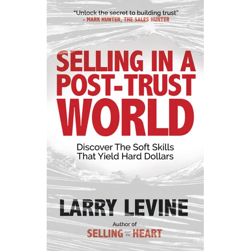 Selling in a Post-Trust World: Discover the Soft Skills That Yield Hard Dollars - Paperback