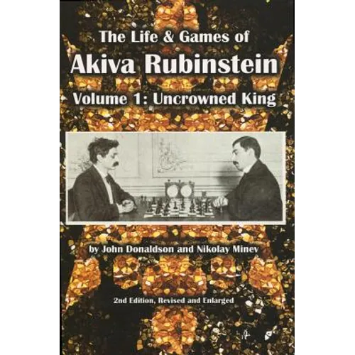 The Life & Games of Akiva Rubinstein: Volume 1: Uncrowned King - Paperback