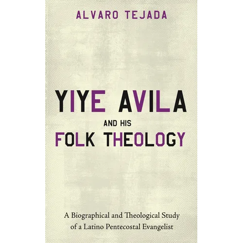 Yiye Avila and His Folk Theology: A Biographical and Theological Study of a Latino Pentecostal Evangelist - Paperback