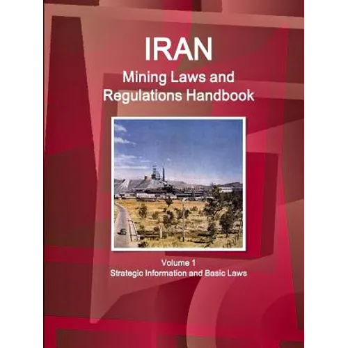 Iran Mining Laws and Regulations Handbook Volume 1 Strategic Information and Basic Laws - Paperback