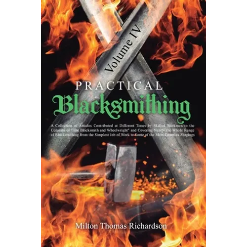 Practical Blacksmithing Vol. IV: A Collection of Articles Contributed at Different Times by Skilled Workmen to the Columns of 