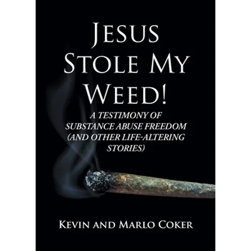 Jesus Stole My Weed!: A Testimony of Substance Abuse Freedom (and Other Life-Altering Stories) - Paperback