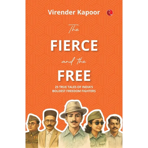 The Fierce and the Free: 25 True Tales of India's Boldest Freedom Fighters - Paperback