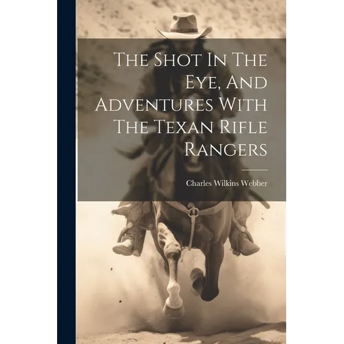 The Shot In The Eye, And Adventures With The Texan Rifle Rangers - Paperback