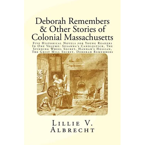 Deborah Remembers And Other Stories Of Colonial Massachusetts: Five Historical Novels For Young Readers In One Volume: Susanna's Candlestick, The Spin - Paperback