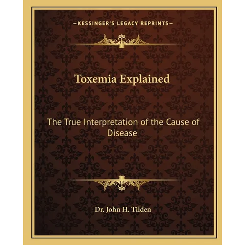Toxemia Explained: The True Interpretation of the Cause of Disease - Paperback