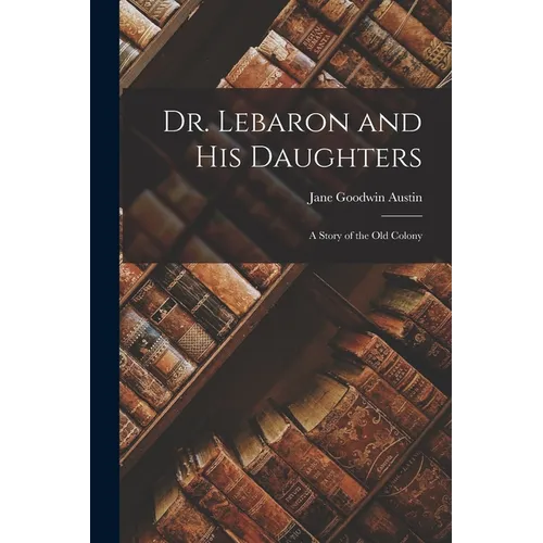 Dr. Lebaron and His Daughters: A Story of the Old Colony - Paperback
