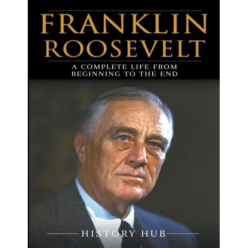 Franklin Roosevelt: A Complete Life from Beginning to the End - Paperback