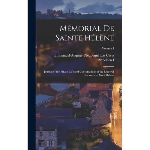 Mémorial De Sainte Hélène: Journal of the Private Life and Conversations of the Emperor Napoleon at Saint Helena; Volume 1 - Hardcover