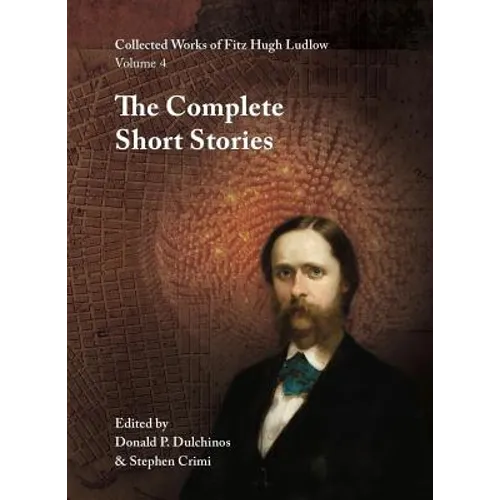 Collected Works of Fitz Hugh Ludlow, Volume 4: The Complete Short Stories - Hardcover