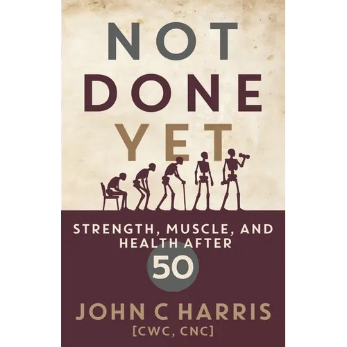 Not Done Yet: Strength, Muscle, and Health After 50 - Paperback