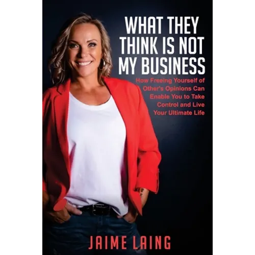 What They Think Is Not My Business: How Freeing Yourself of Other's Opinions Can Enable You to Take Control and Live Your Ultimate Life - Paperback