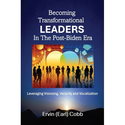 Becoming Transformational Leaders In The Post-Biden Era: Leveraging Visioning, Veracity and Vocalization