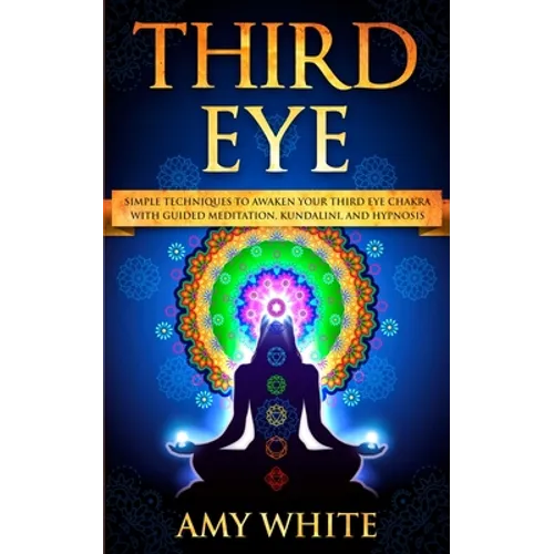 Third Eye: Simple Techniques to Awaken Your Third Eye Chakra With Guided Meditation, Kundalini, and Hypnosis (psychic abilities, spiritual enlightenme - Paperback