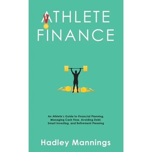 Athlete Finance: An Athlete's Guide to Financial Planning, Managing Cash Flow, Avoiding Debt, Smart Investing, and Retirement Planning - Paperback