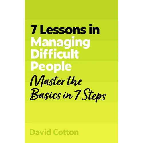 7 Lessons in Managing Difficult People: Master Problem People Basics in 7 Steps - Paperback
