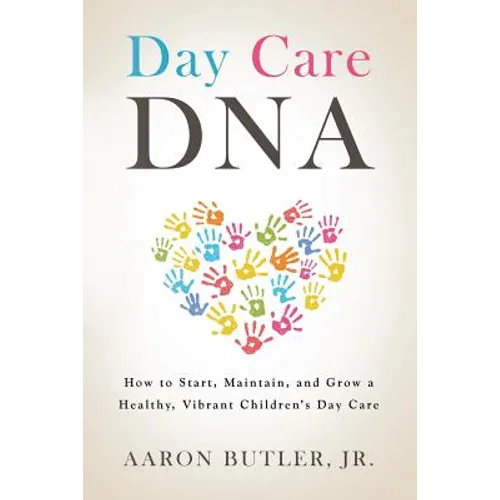 Day Care DNA: How to Start, Maintain, and Grow a Healthy, Vibrant Children's Day Care - Paperback
