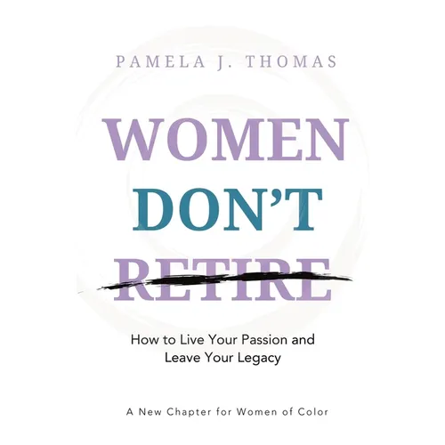 Women Don't Retire: How to Live Your Passion and Leave Your Legacy; A New Chapter for Women of Color - Paperback